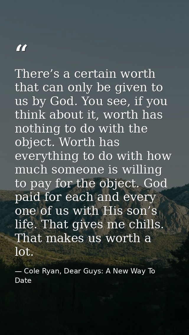 There’s a certain worth that can only be given to us by God. You see, if you think about it, worth has nothing to do wit — Cole Ryan, Dear Guys: A New Way To Date