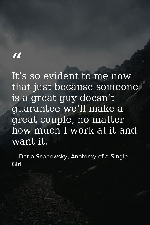 It’s so evident to me now that just because someone is a great guy doesn’t guarantee we’ll make a great couple, no matte — Daria Snadowsky, Anatomy of a Single Girl
