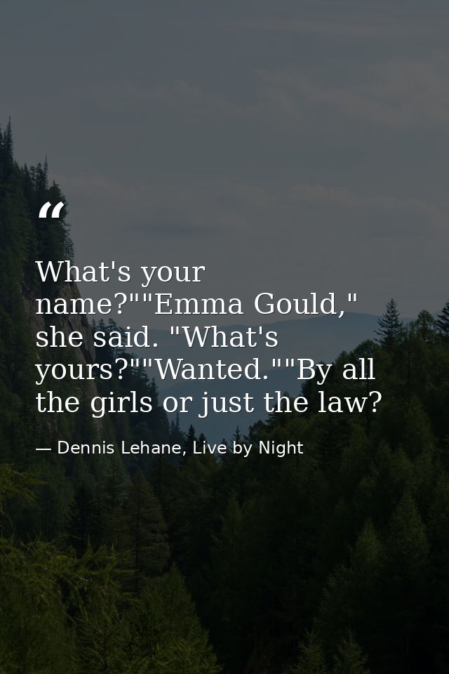 What's your name?""Emma Gould," she said. "What's yours?""Wanted.""By all the girls or just the law? — Dennis Lehane, Live by Night