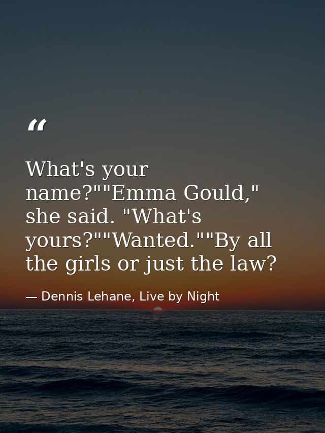 What's your name?""Emma Gould," she said. "What's yours?""Wanted.""By all the girls or just the law? — Dennis Lehane, Live by Night