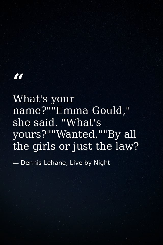 What's your name?""Emma Gould," she said. "What's yours?""Wanted.""By all the girls or just the law? — Dennis Lehane, Live by Night