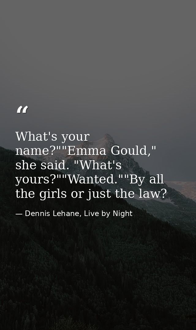 What's your name?""Emma Gould," she said. "What's yours?""Wanted.""By all the girls or just the law? — Dennis Lehane, Live by Night