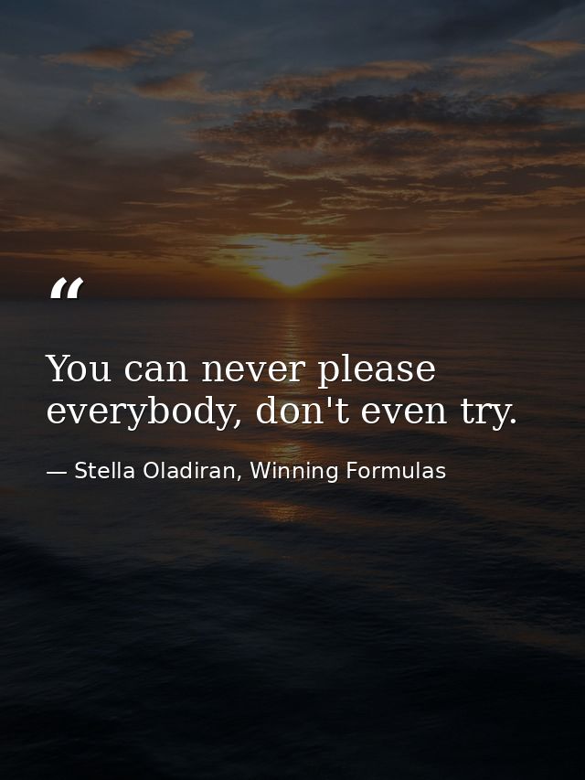 You can never please everybody, don't even try. — Stella Oladiran, Winning Formulas