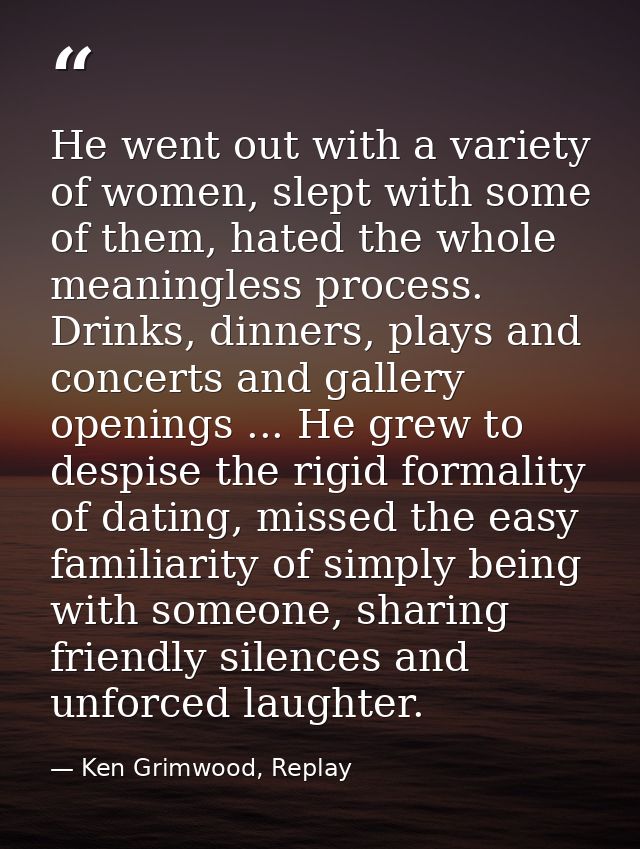 He went out with a variety of women, slept with some of them, hated the whole meaningless process. Drinks, dinners, play — Ken Grimwood, Replay