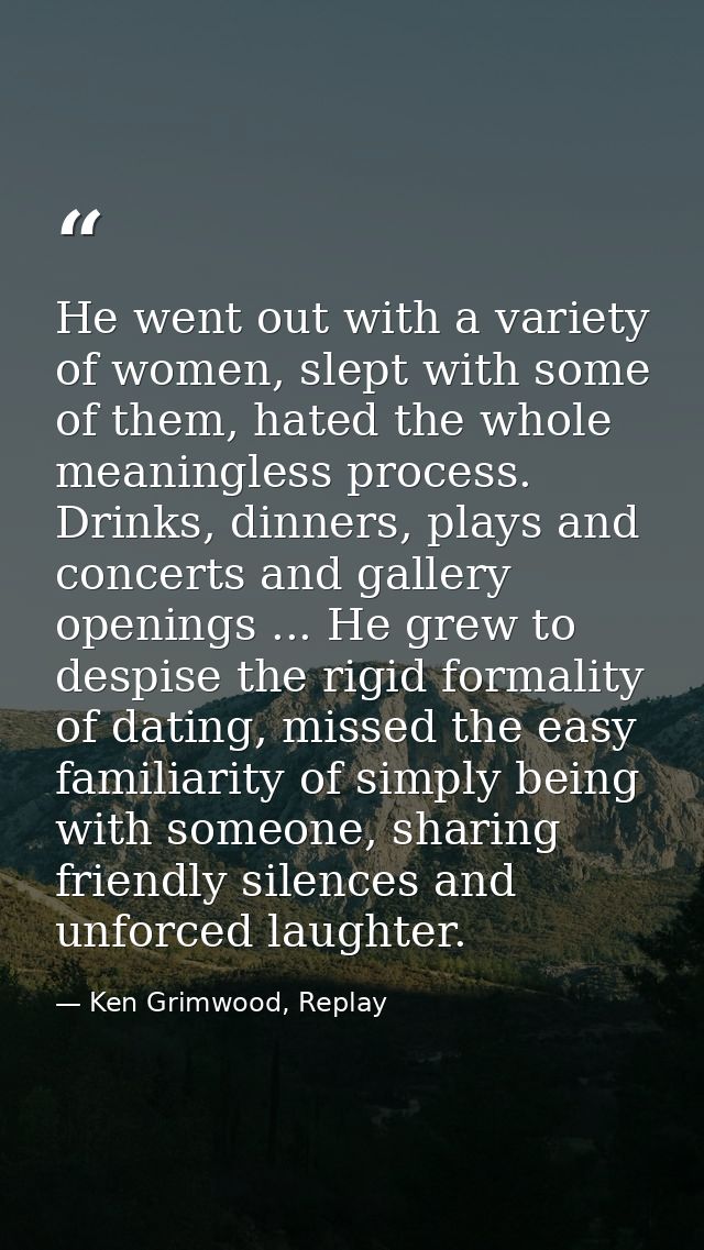 He went out with a variety of women, slept with some of them, hated the whole meaningless process. Drinks, dinners, play — Ken Grimwood, Replay