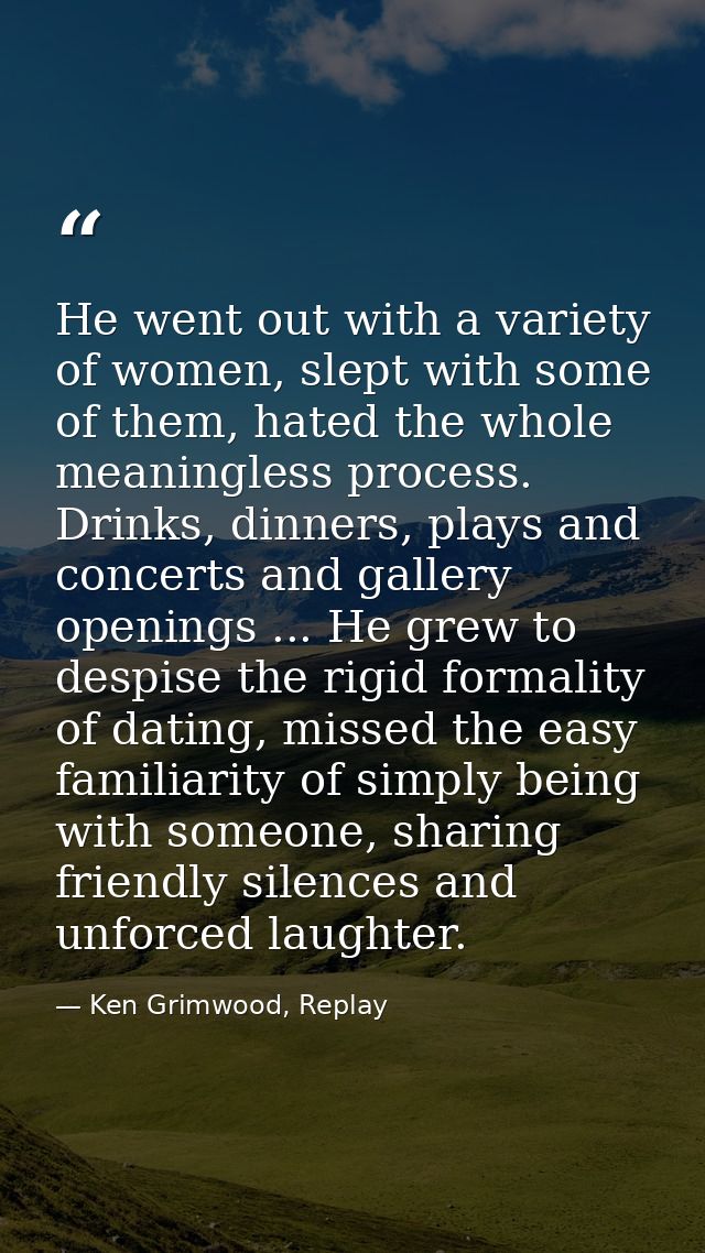 He went out with a variety of women, slept with some of them, hated the whole meaningless process. Drinks, dinners, play — Ken Grimwood, Replay