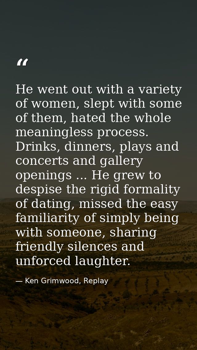 He went out with a variety of women, slept with some of them, hated the whole meaningless process. Drinks, dinners, play — Ken Grimwood, Replay