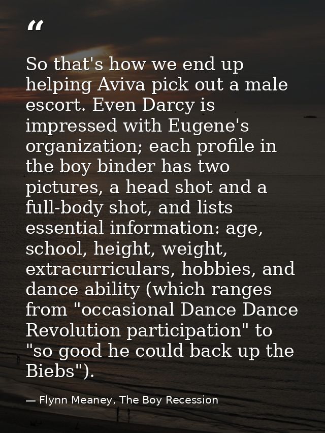 So that's how we end up helping Aviva pick out a male escort. Even Darcy is impressed with Eugene's organization; each p — Flynn Meaney, The Boy Recession