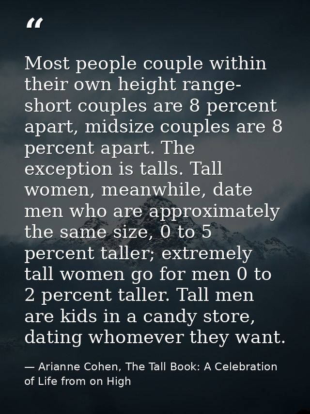 Most people couple within their own height range- short couples are 8 percent apart, midsize couples are 8 percent apart — Arianne Cohen, The Tall Book: A Celebration of Life from on High