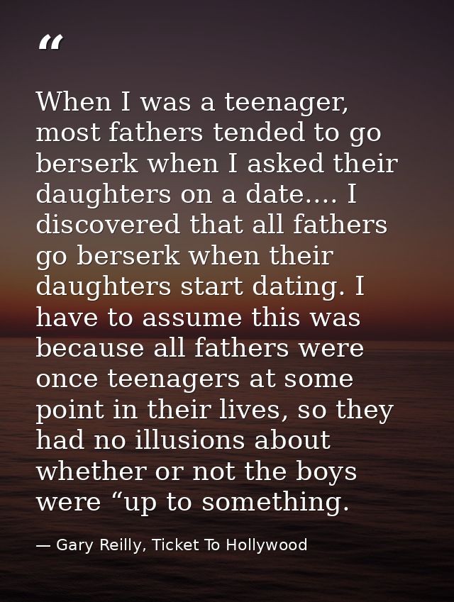 When I was a teenager, most fathers tended to go berserk when I asked their daughters on a date.... I discovered that al — Gary Reilly, Ticket To Hollywood