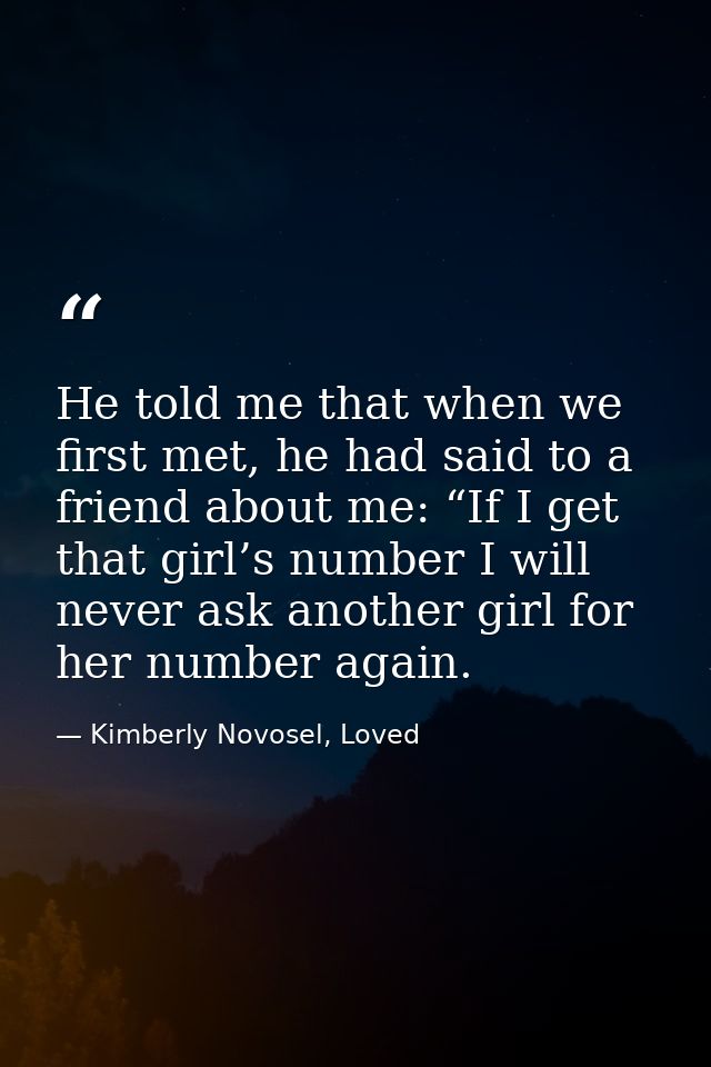 He told me that when we first met, he had said to a friend about me: “If I get that girl’s number I will never ask anoth — Kimberly Novosel, Loved
