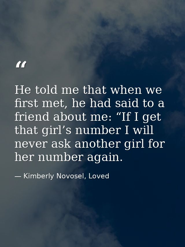 He told me that when we first met, he had said to a friend about me: “If I get that girl’s number I will never ask anoth — Kimberly Novosel, Loved