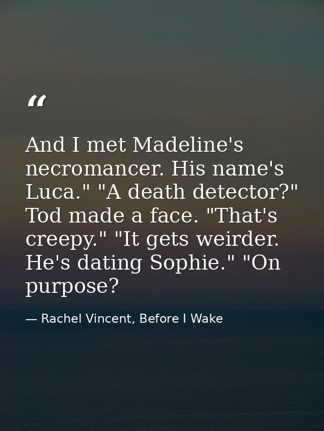 And I met Madeline's necromancer. His name's Luca." "A death detector?" Tod made a face. "That's creepy." "It gets weird — Rachel Vincent, Before I Wake