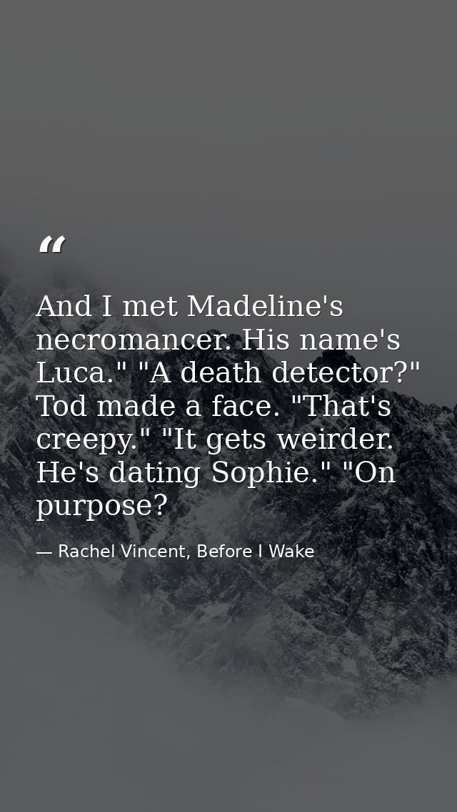 And I met Madeline's necromancer. His name's Luca." "A death detector?" Tod made a face. "That's creepy." "It gets weird — Rachel Vincent, Before I Wake