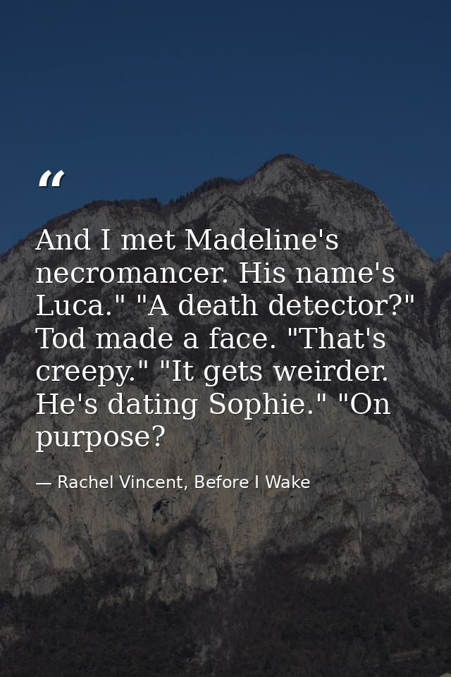 And I met Madeline's necromancer. His name's Luca." "A death detector?" Tod made a face. "That's creepy." "It gets weird — Rachel Vincent, Before I Wake