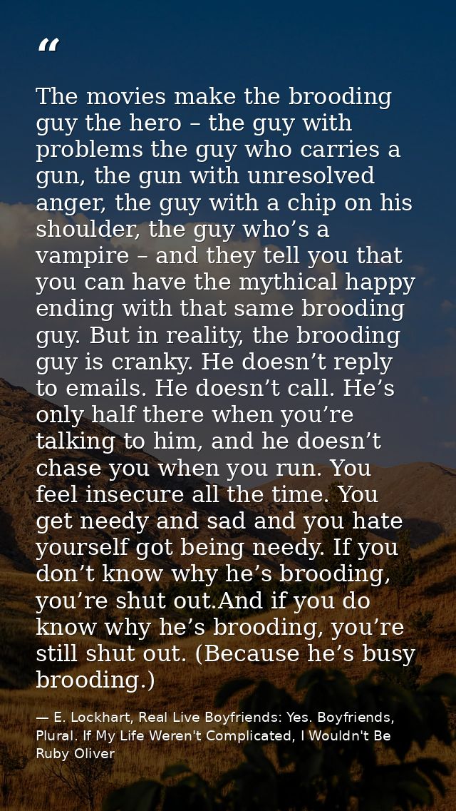 The movies make the brooding guy the hero – the guy with problems the guy who carries a gun, the gun with unresolved ang — E. Lockhart, Real Live Boyfriends: Yes. Boyfriends, Plural. If My Life Weren't Complicated, I Wouldn't Be Ruby Oliver