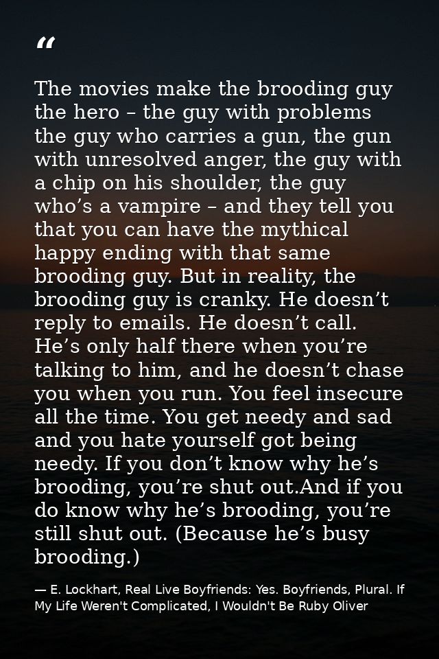 The movies make the brooding guy the hero – the guy with problems the guy who carries a gun, the gun with unresolved ang — E. Lockhart, Real Live Boyfriends: Yes. Boyfriends, Plural. If My Life Weren't Complicated, I Wouldn't Be Ruby Oliver