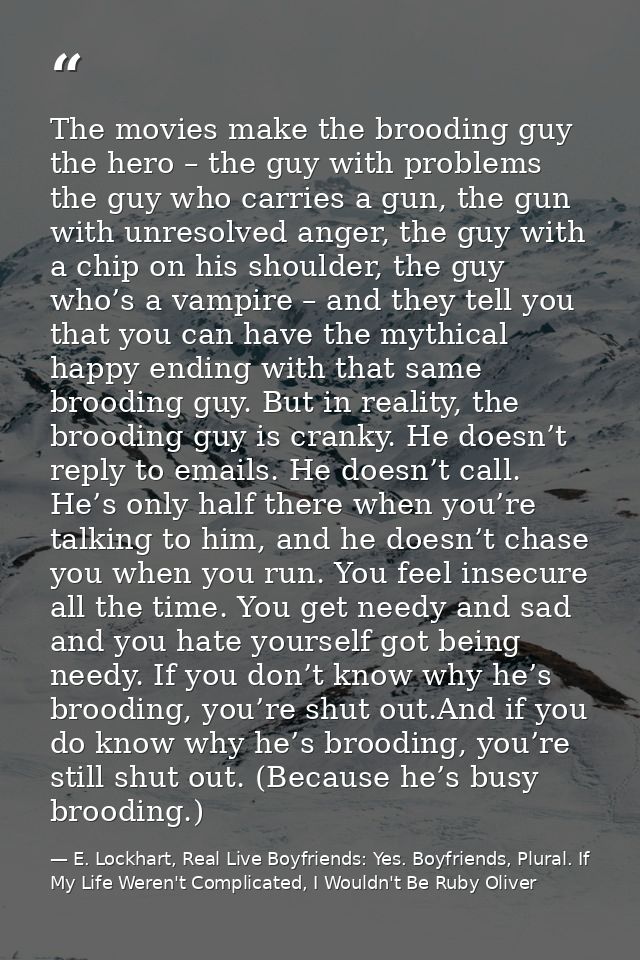 The movies make the brooding guy the hero – the guy with problems the guy who carries a gun, the gun with unresolved ang — E. Lockhart, Real Live Boyfriends: Yes. Boyfriends, Plural. If My Life Weren't Complicated, I Wouldn't Be Ruby Oliver