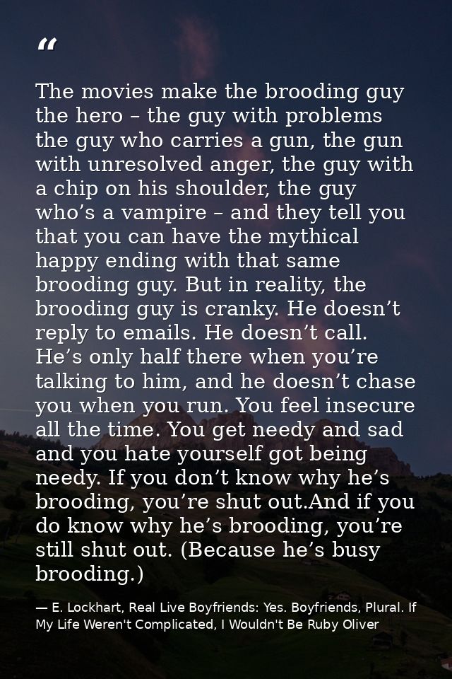 The movies make the brooding guy the hero – the guy with problems the guy who carries a gun, the gun with unresolved ang — E. Lockhart, Real Live Boyfriends: Yes. Boyfriends, Plural. If My Life Weren't Complicated, I Wouldn't Be Ruby Oliver