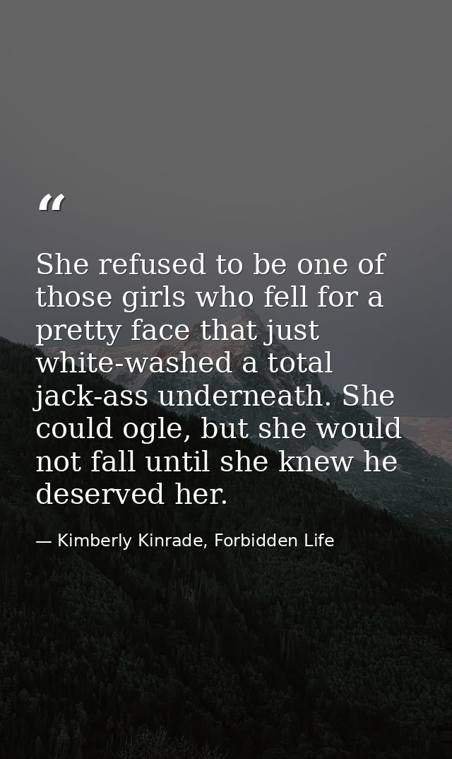 She refused to be one of those girls who fell for a pretty face that just white-washed a total jack-ass underneath. She  — Kimberly Kinrade, Forbidden Life