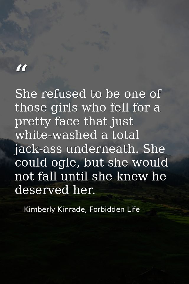 She refused to be one of those girls who fell for a pretty face that just white-washed a total jack-ass underneath. She  — Kimberly Kinrade, Forbidden Life