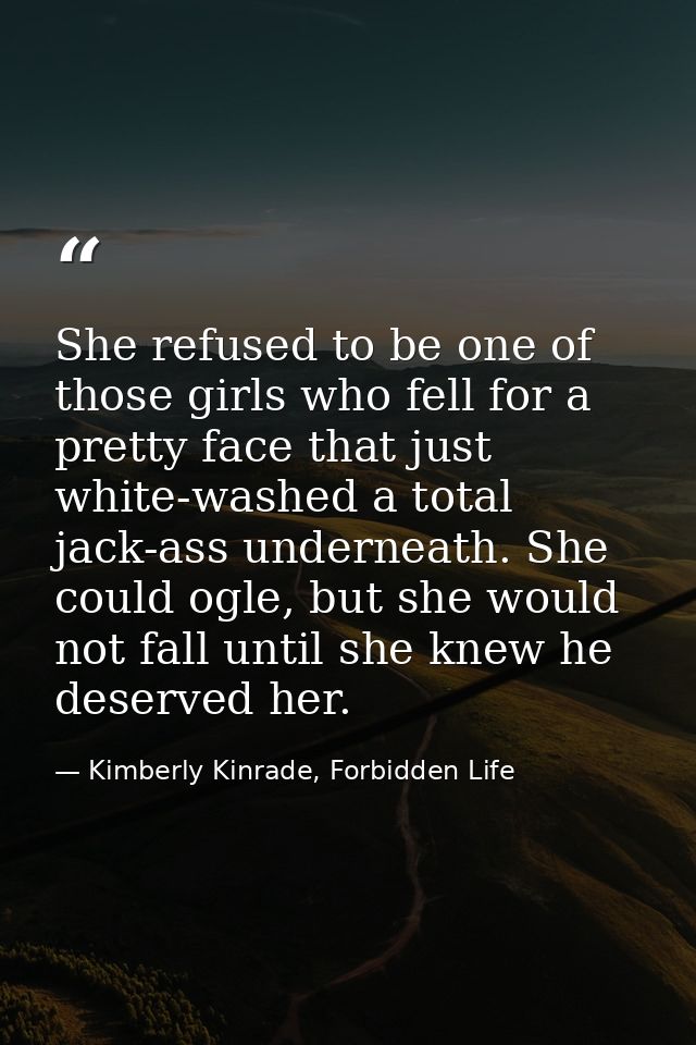 She refused to be one of those girls who fell for a pretty face that just white-washed a total jack-ass underneath. She  — Kimberly Kinrade, Forbidden Life