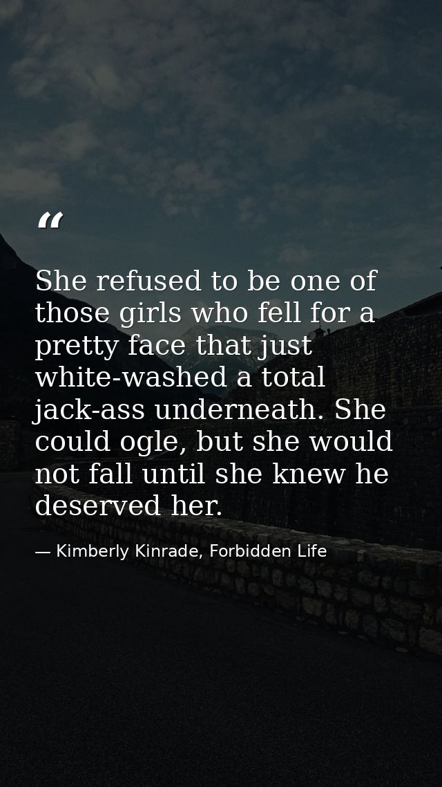 She refused to be one of those girls who fell for a pretty face that just white-washed a total jack-ass underneath. She  — Kimberly Kinrade, Forbidden Life