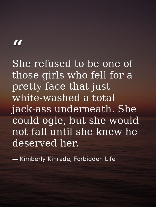 She refused to be one of those girls who fell for a pretty face that just white-washed a total jack-ass underneath. She  — Kimberly Kinrade, Forbidden Life