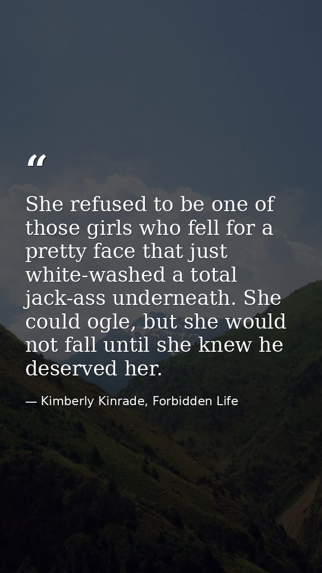 She refused to be one of those girls who fell for a pretty face that just white-washed a total jack-ass underneath. She  — Kimberly Kinrade, Forbidden Life