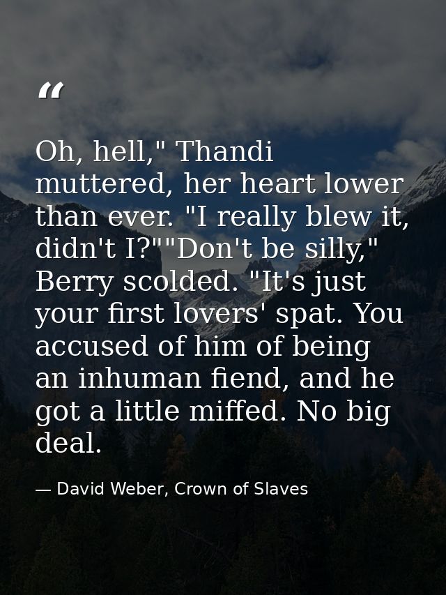 Oh, hell," Thandi muttered, her heart lower than ever. "I really blew it, didn't I?""Don't be silly," Berry scolded. "It — David Weber, Crown of Slaves