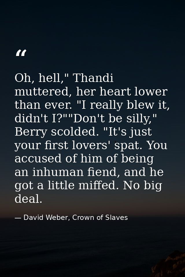 Oh, hell," Thandi muttered, her heart lower than ever. "I really blew it, didn't I?""Don't be silly," Berry scolded. "It — David Weber, Crown of Slaves
