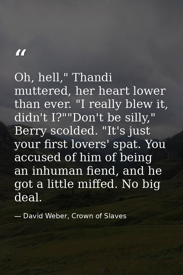 Oh, hell," Thandi muttered, her heart lower than ever. "I really blew it, didn't I?""Don't be silly," Berry scolded. "It — David Weber, Crown of Slaves