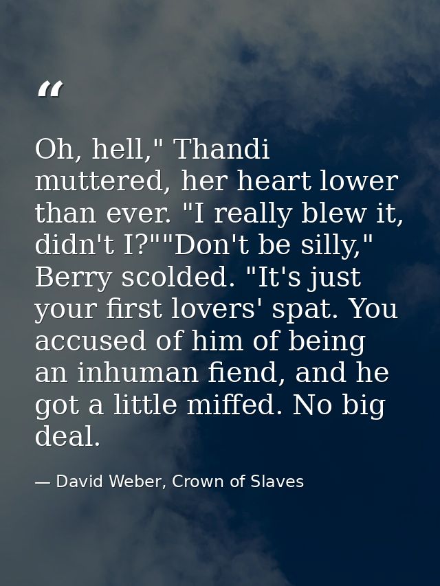 Oh, hell," Thandi muttered, her heart lower than ever. "I really blew it, didn't I?""Don't be silly," Berry scolded. "It — David Weber, Crown of Slaves