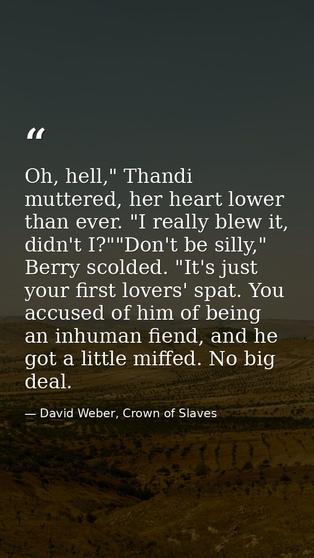 Oh, hell," Thandi muttered, her heart lower than ever. "I really blew it, didn't I?""Don't be silly," Berry scolded. "It — David Weber, Crown of Slaves