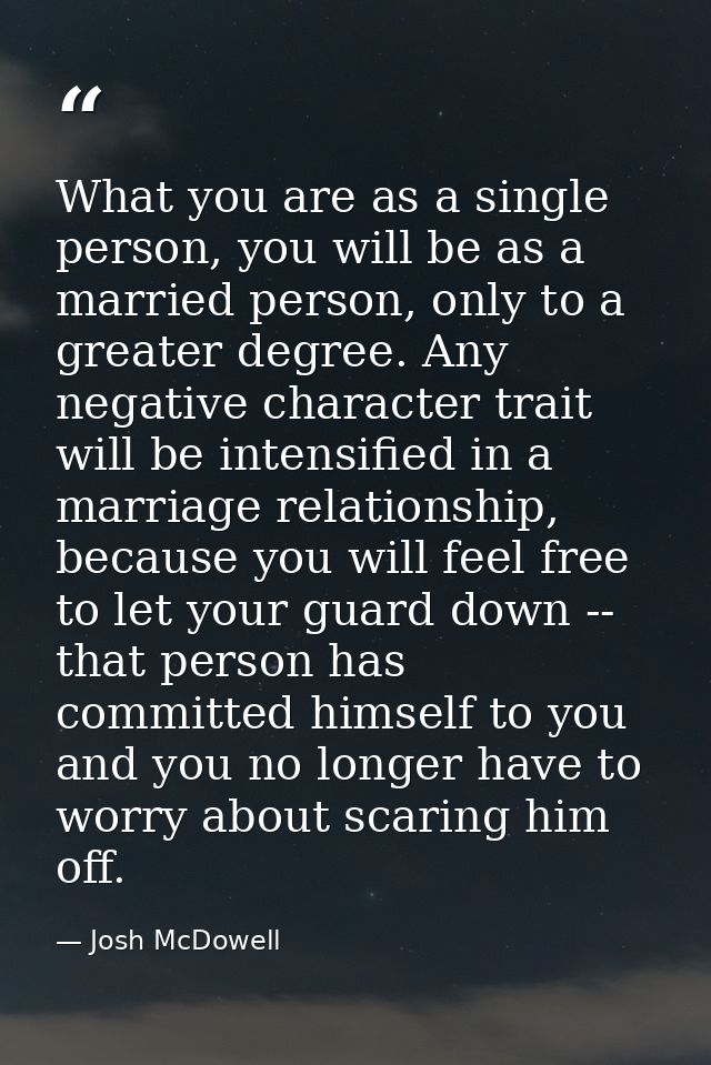 What you are as a single person, you will be as a married person, only to a greater degree. Any negative character trait — Josh McDowell