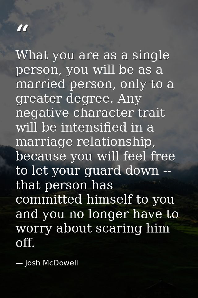 What you are as a single person, you will be as a married person, only to a greater degree. Any negative character trait — Josh McDowell