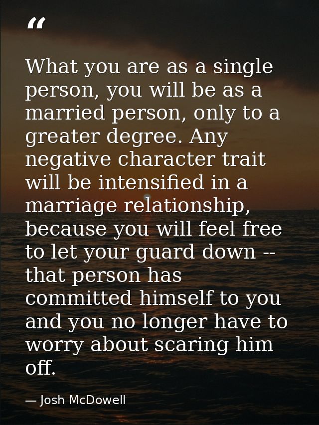 What you are as a single person, you will be as a married person, only to a greater degree. Any negative character trait — Josh McDowell