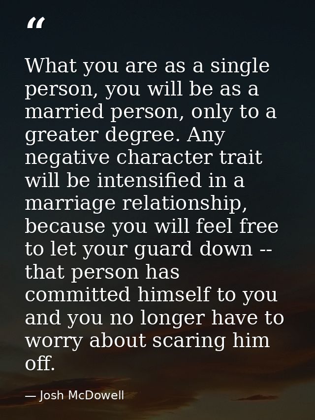 What you are as a single person, you will be as a married person, only to a greater degree. Any negative character trait — Josh McDowell