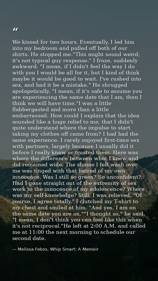 We kissed for two hours. Eventually, I led him into my bedroom and pulled off both of our shirts. He stopped me."This mi — Melissa Febos, Whip Smart: A Memoir