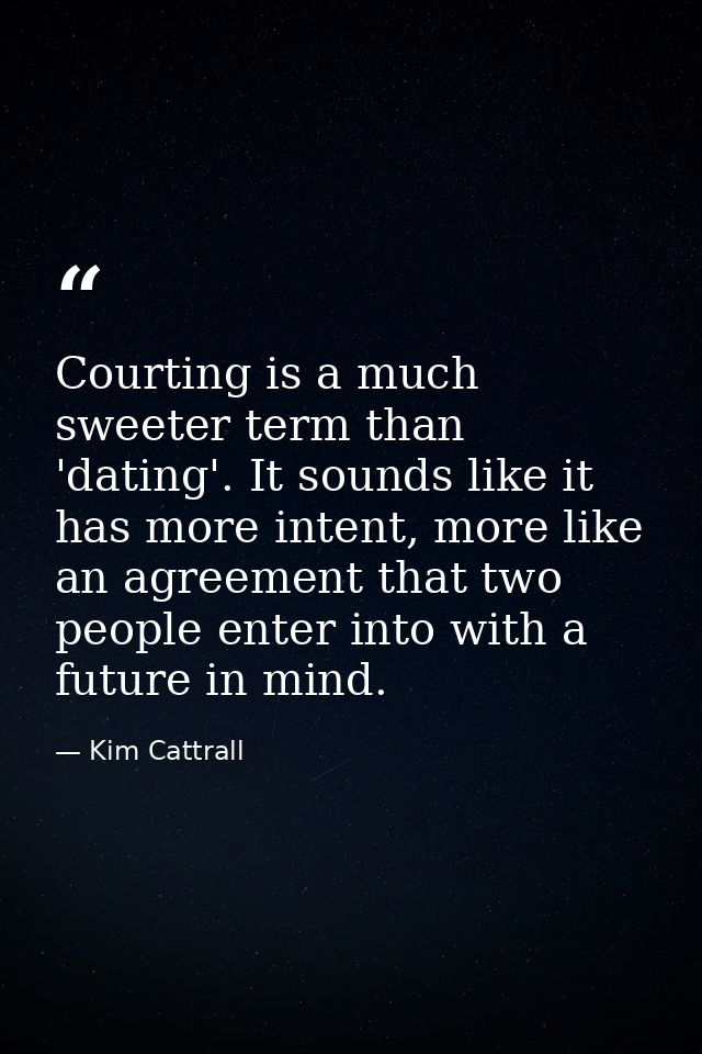 Courting is a much sweeter term than 'dating'. It sounds like it has more intent, more like an agreement that two people — Kim Cattrall