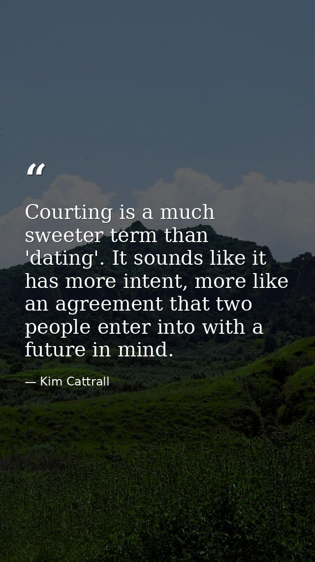 Courting is a much sweeter term than 'dating'. It sounds like it has more intent, more like an agreement that two people — Kim Cattrall