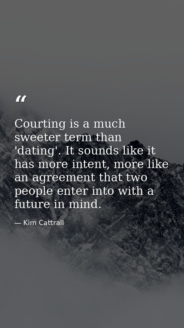 Courting is a much sweeter term than 'dating'. It sounds like it has more intent, more like an agreement that two people — Kim Cattrall