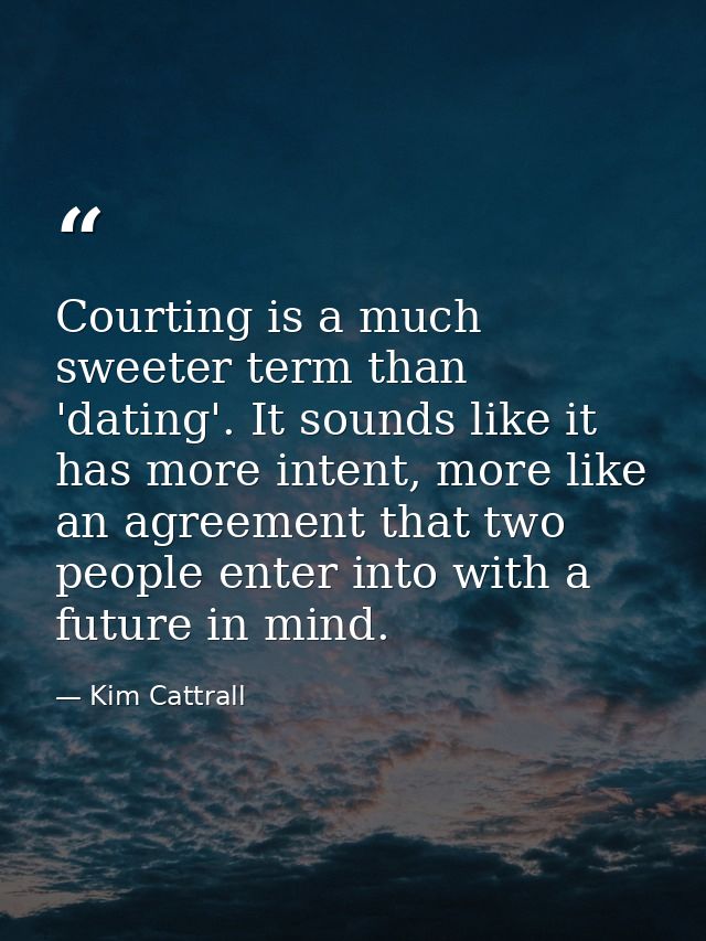 Courting is a much sweeter term than 'dating'. It sounds like it has more intent, more like an agreement that two people — Kim Cattrall