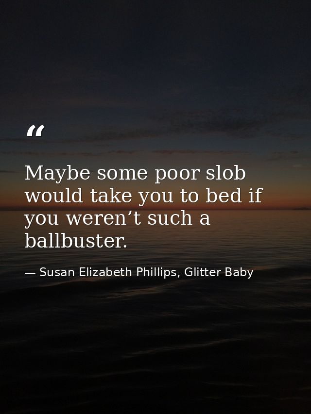 Maybe some poor slob would take you to bed if you weren’t such a ballbuster. — Susan Elizabeth Phillips, Glitter Baby