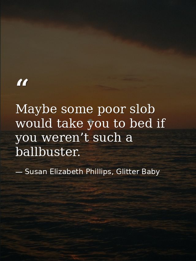 Maybe some poor slob would take you to bed if you weren’t such a ballbuster. — Susan Elizabeth Phillips, Glitter Baby