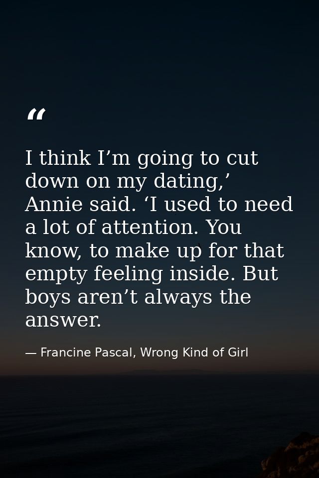 I think I’m going to cut down on my dating,’ Annie said. ‘I used to need a lot of attention. You know, to make up for th — Francine Pascal, Wrong Kind of Girl