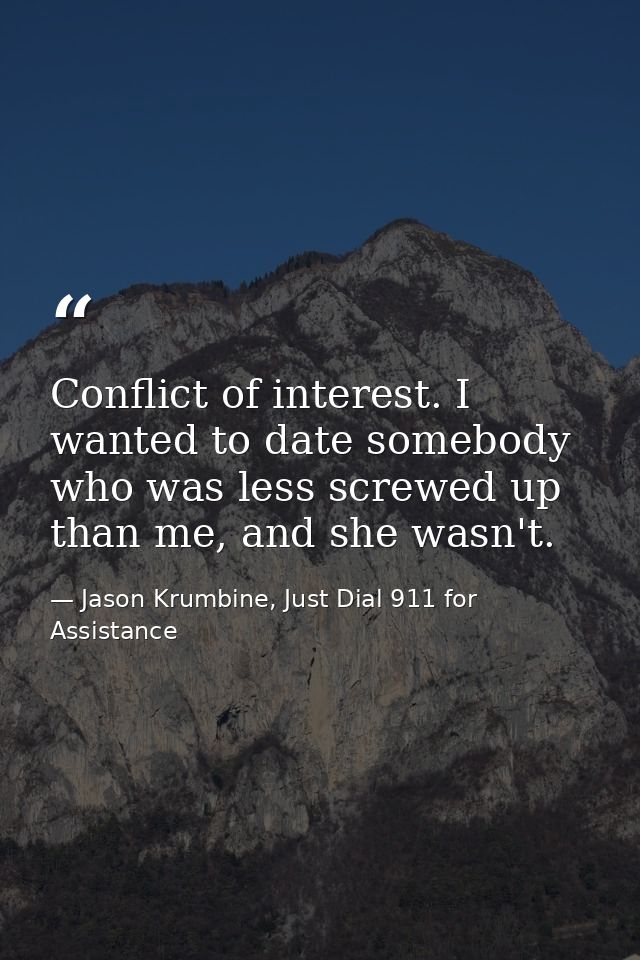 Conflict of interest. I wanted to date somebody who was less screwed up than me, and she wasn't. — Jason Krumbine, Just Dial 911 for Assistance