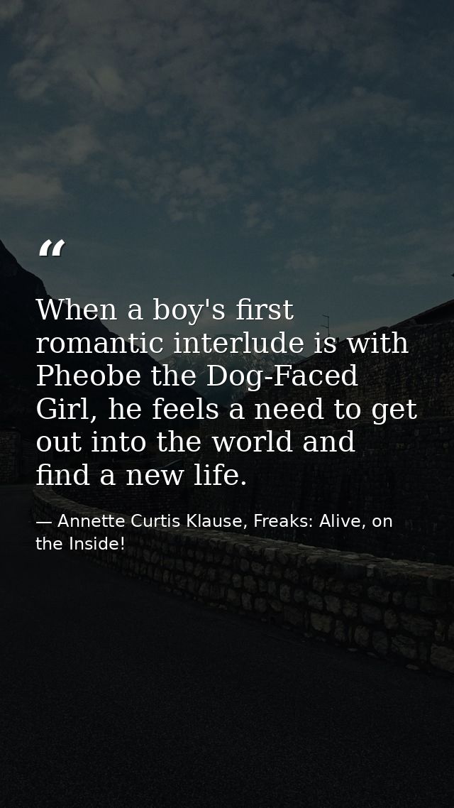 When a boy's first romantic interlude is with Pheobe the Dog-Faced Girl, he feels a need to get out into the world and f — Annette Curtis Klause, Freaks: Alive, on the Inside!