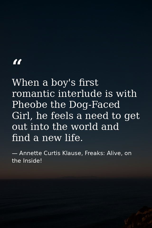 When a boy's first romantic interlude is with Pheobe the Dog-Faced Girl, he feels a need to get out into the world and f — Annette Curtis Klause, Freaks: Alive, on the Inside!