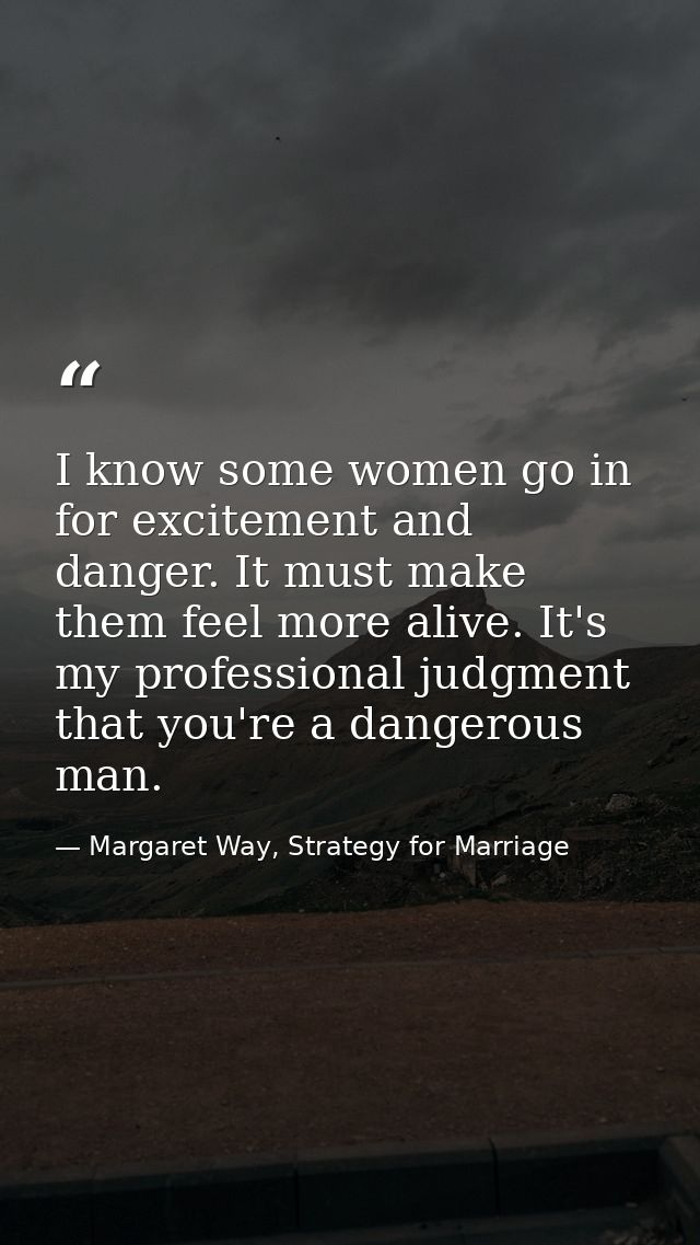 I know some women go in for excitement and danger. It must make them feel more alive. It's my professional judgment that — Margaret Way, Strategy for Marriage